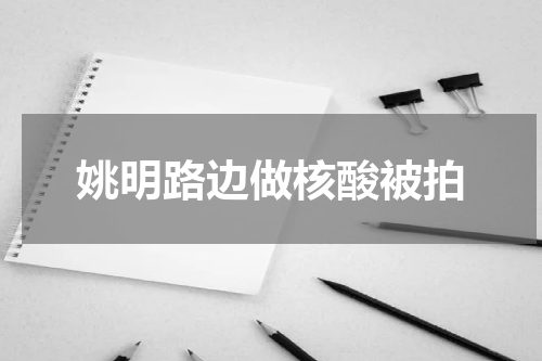 姚明路边做核酸被拍