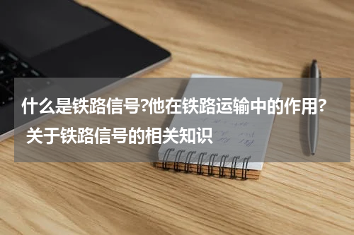 什么是铁路信号?他在铁路运输中的作用? 关于铁路信号的相关知识