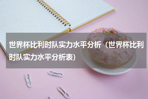 世界杯比利时队实力水平分析（世界杯比利时队实力水平分析表）