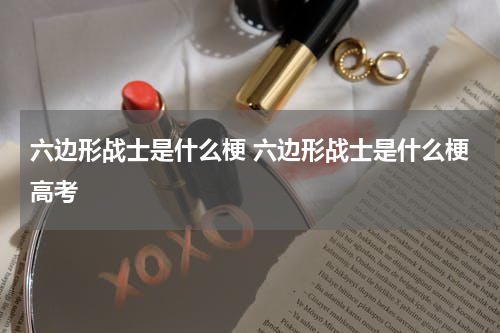 六边形战士是什么梗 六边形战士是什么梗高考