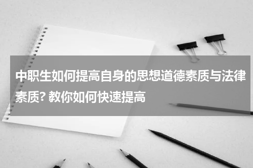 中职生如何提高自身的思想道德素质与法律素质? 教你如何快速提高