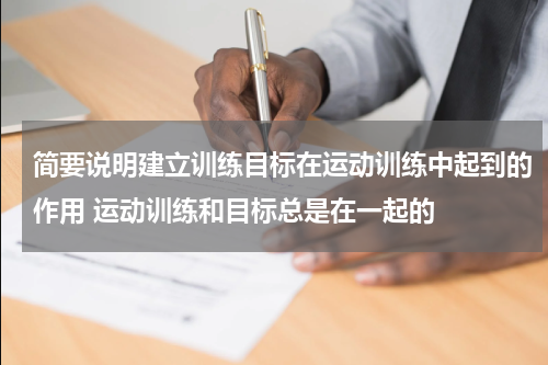 简要说明建立训练目标在运动训练中起到的作用 运动训练和目标总是在一起的