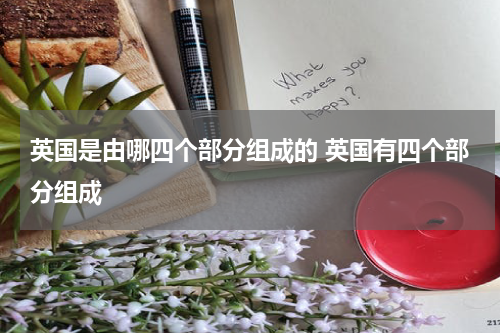 英国是由哪四个部分组成的 英国有四个部分组成
