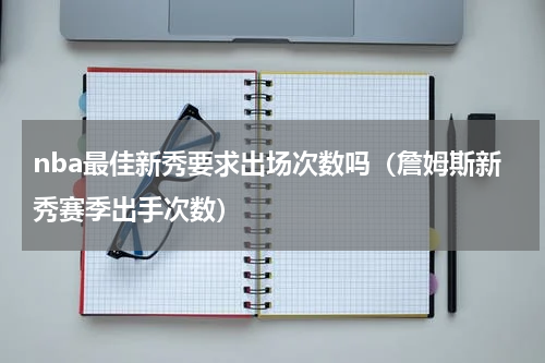 nba最佳新秀要求出场次数吗（詹姆斯新秀赛季出手次数）