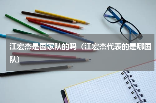 江宏杰是国家队的吗（江宏杰代表的是哪国队）