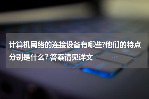 计算机网络的连接设备有哪些?他们的特点分别是什么? 答案请见详文