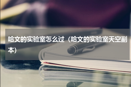 哈文的实验室怎么过（哈文的实验室天空副本）