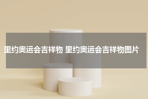 里约奥运会吉祥物 里约奥运会吉祥物图片