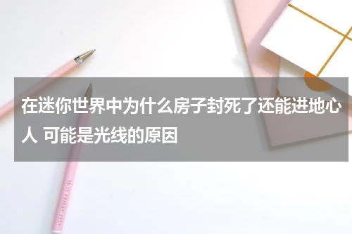 在迷你世界中为什么房子封死了还能进地心人 可能是光线的原因