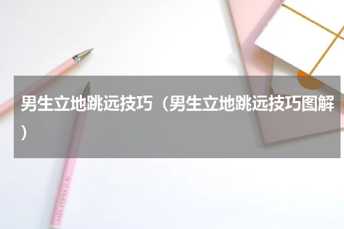 男生立地跳远技巧（男生立地跳远技巧图解）