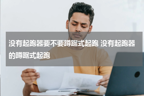 没有起跑器要不要蹲踞式起跑 没有起跑器的蹲踞式起跑
