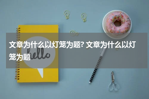 文章为什么以灯笼为题? 文章为什么以灯笼为题
