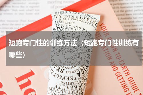 短跑专门性的训练方法（短跑专门性训练有哪些）
