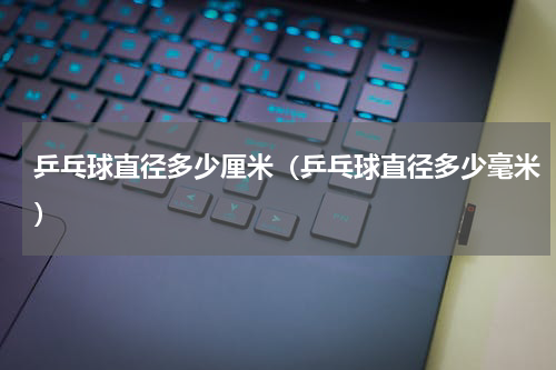 乒乓球直径多少厘米（乒乓球直径多少毫米）