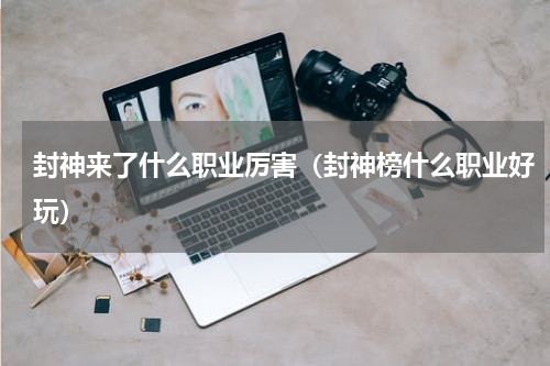 封神来了什么职业厉害（封神榜什么职业好玩）