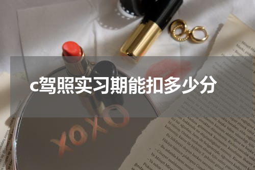 c驾照实习期能扣多少分