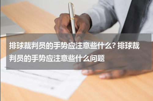排球裁判员的手势应注意些什么? 排球裁判员的手势应注意些什么问题