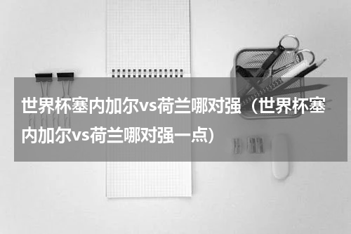 世界杯塞内加尔vs荷兰哪对强（世界杯塞内加尔vs荷兰哪对强一点）