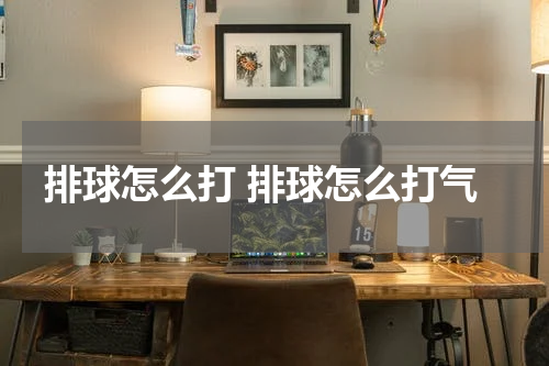 排球怎么打 排球怎么打气