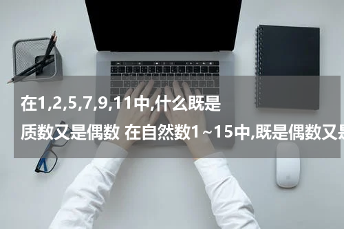 在1,2,5,7,9,11中,什么既是质数又是偶数 在自然数1~15中,既是偶数又是质数的有