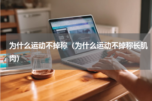为什么运动不掉称（为什么运动不掉称长肌肉）