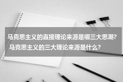 马克思主义的直接理论来源是哪三大思潮? 马克思主义的三大理论来源是什么？