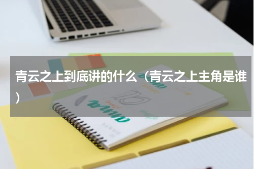 青云之上到底讲的什么（青云之上主角是谁）