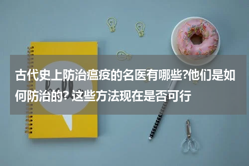 古代史上防治瘟疫的名医有哪些?他们是如何防治的? 这些方法现在是否可行
