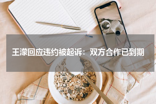 王濛回应违约被起诉：双方合作已到期
