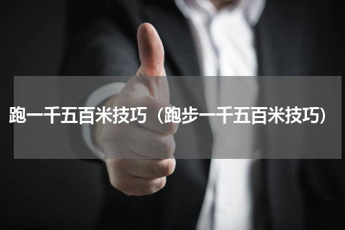 跑一千五百米技巧（跑步一千五百米技巧）
