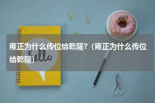 雍正为什么传位给乾隆?（雍正为什么传位给乾隆）