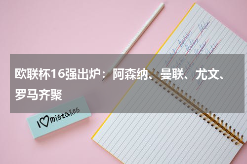 欧联杯16强出炉：阿森纳、曼联、尤文、罗马齐聚