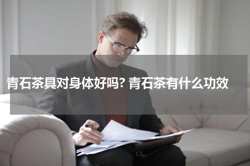 青石茶具对身体好吗? 青石茶有什么功效