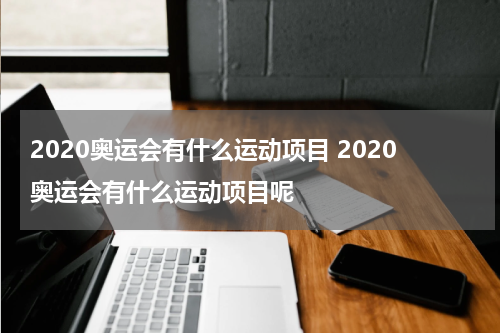 2020奥运会有什么运动项目 2020奥运会有什么运动项目呢