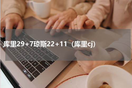 库里29+7琼斯22+11（库里cj）