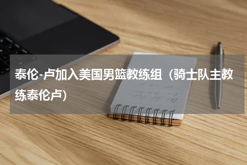 泰伦-卢加入美国男篮教练组（骑士队主教练泰伦卢）