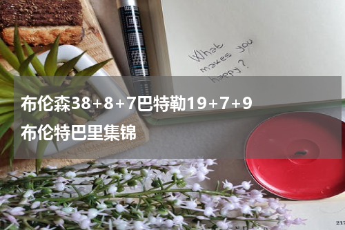 布伦森38+8+7巴特勒19+7+9 布伦特巴里集锦