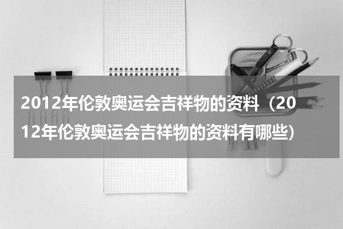 2012年伦敦奥运会吉祥物的资料（2012年伦敦奥运会吉祥物的资料有哪些）