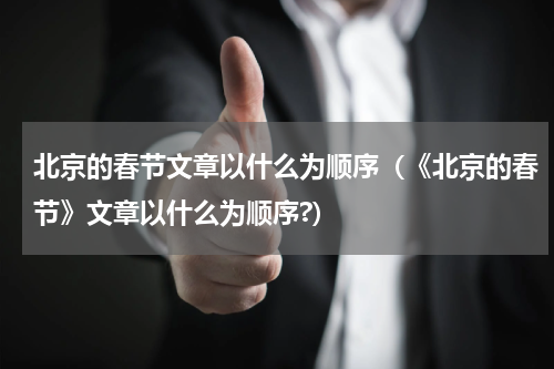 北京的春节文章以什么为顺序（《北京的春节》文章以什么为顺序?）