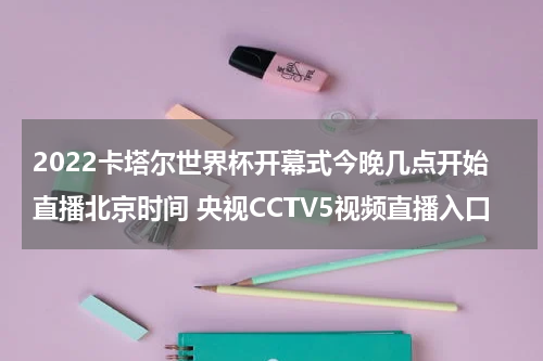2022卡塔尔世界杯开幕式今晚几点开始直播北京时间 央视CCTV5视频直播入口