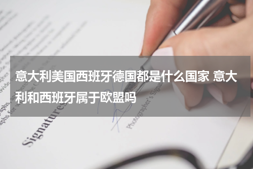 意大利美国西班牙德国都是什么国家 意大利和西班牙属于欧盟吗