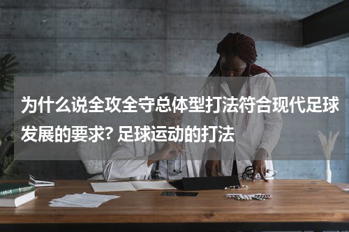 为什么说全攻全守总体型打法符合现代足球发展的要求? 足球运动的打法