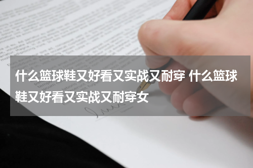 什么篮球鞋又好看又实战又耐穿 什么篮球鞋又好看又实战又耐穿女