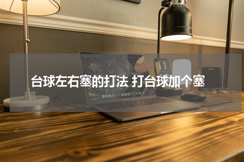 台球左右塞的打法 打台球加个塞