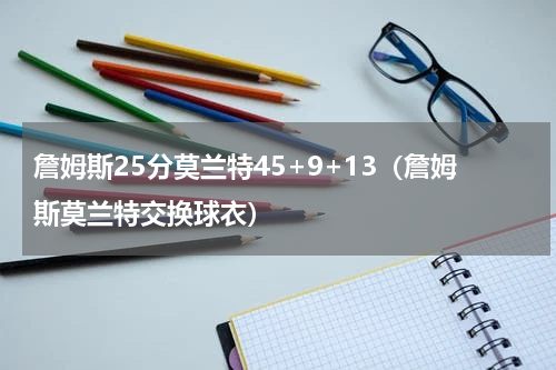 詹姆斯25分莫兰特45+9+13（詹姆斯莫兰特交换球衣）