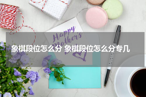 象棋段位怎么分 象棋段位怎么分专几