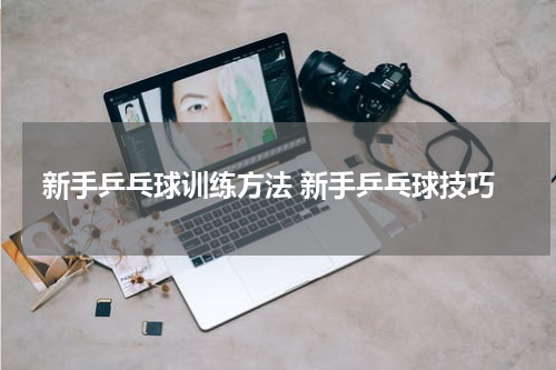 新手乒乓球训练方法 新手乒乓球技巧