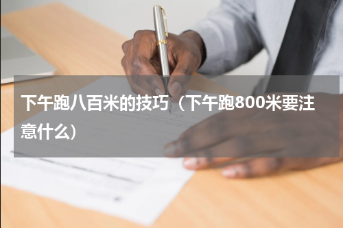 下午跑八百米的技巧（下午跑800米要注意什么）
