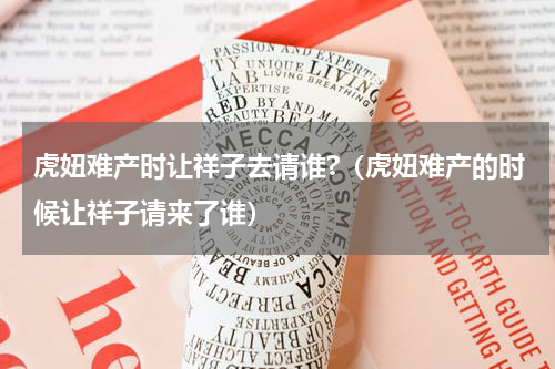 虎妞难产时让祥子去请谁?（虎妞难产的时候让祥子请来了谁）