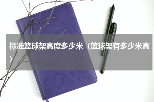标准篮球架高度多少米（篮球架有多少米高）